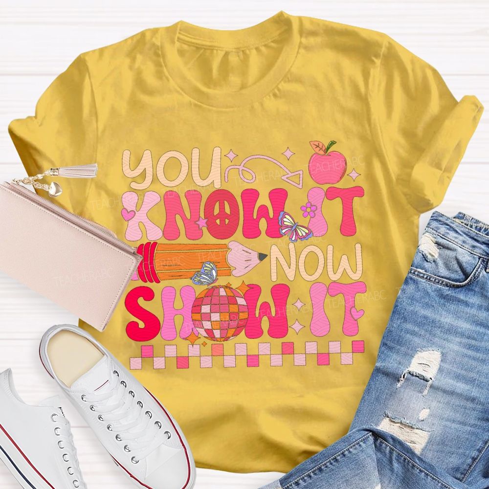 You Know It Now Show It Teacher T-shirt