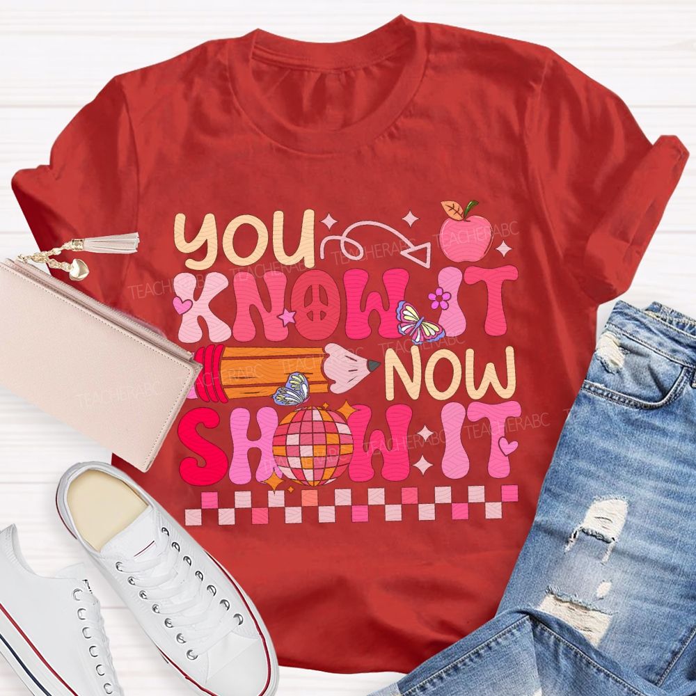You Know It Now Show It Teacher T-shirt