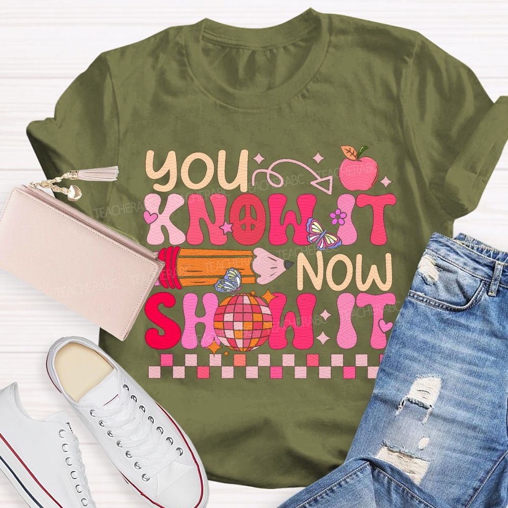 You Know It Now Show It Teacher T-shirt