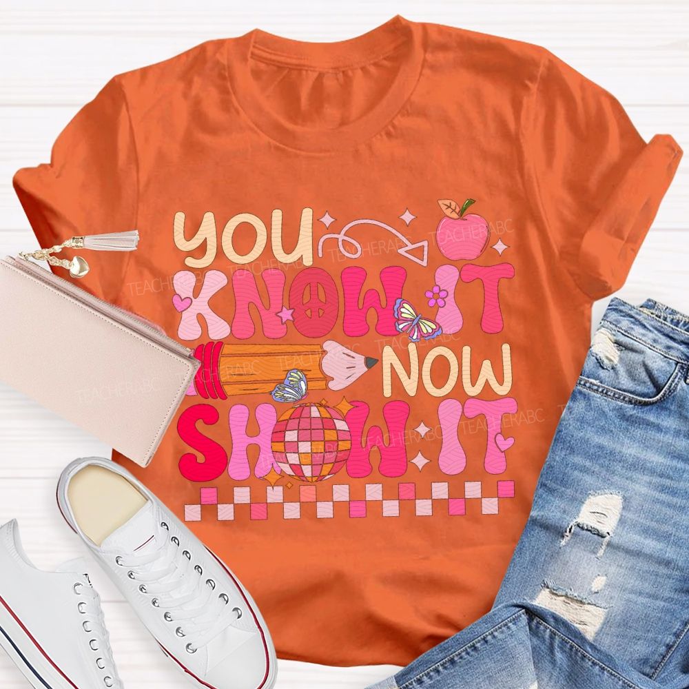 You Know It Now Show It Teacher T-shirt