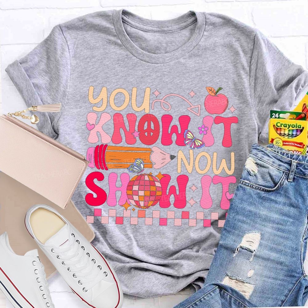 You Know It Now Show It Teacher T-shirt