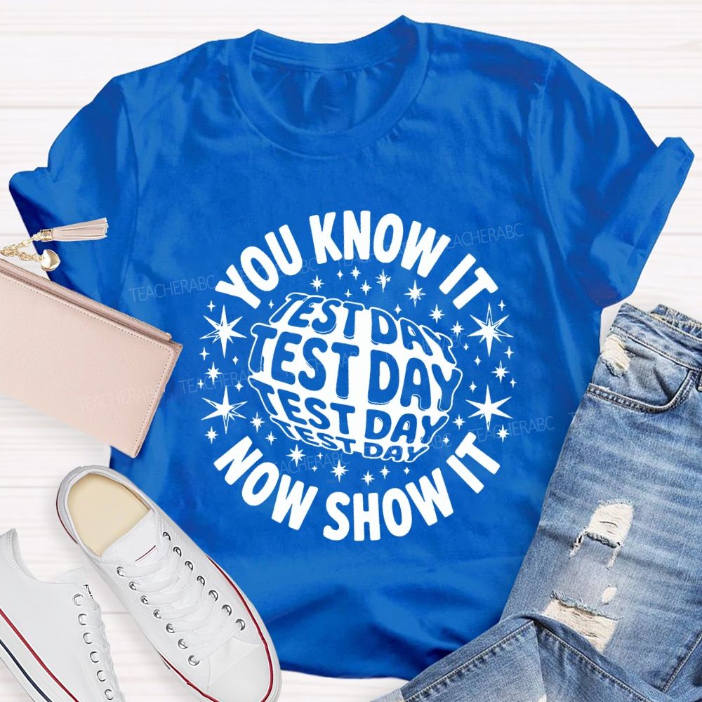You Know It Now Show It Test Day Teacher T-shirt