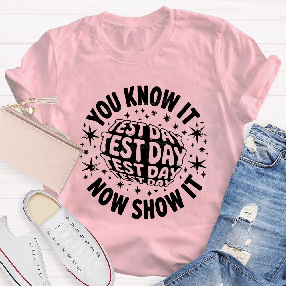 You Know It Now Show It Test Day Teacher T-shirt