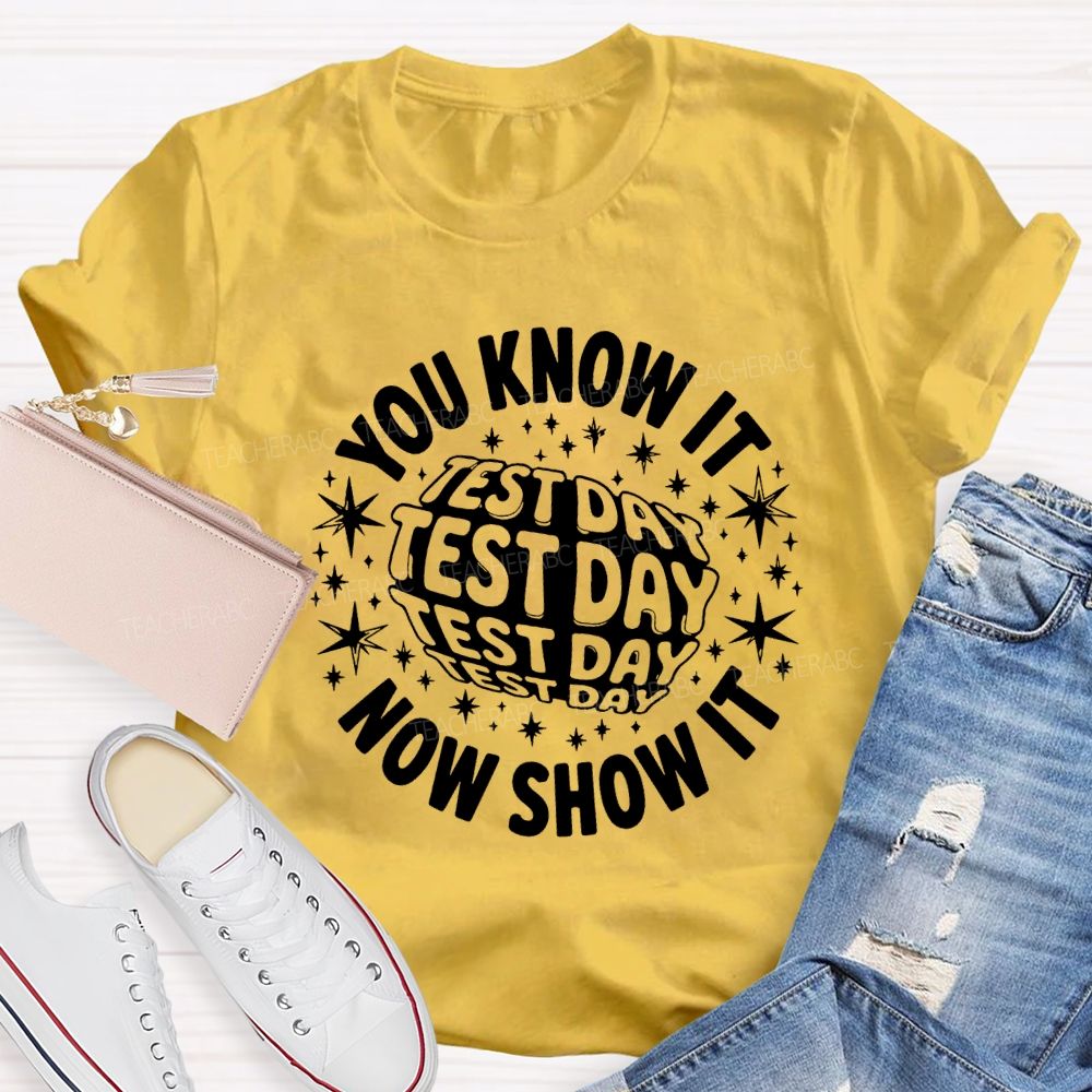 You Know It Now Show It Test Day Teacher T-shirt