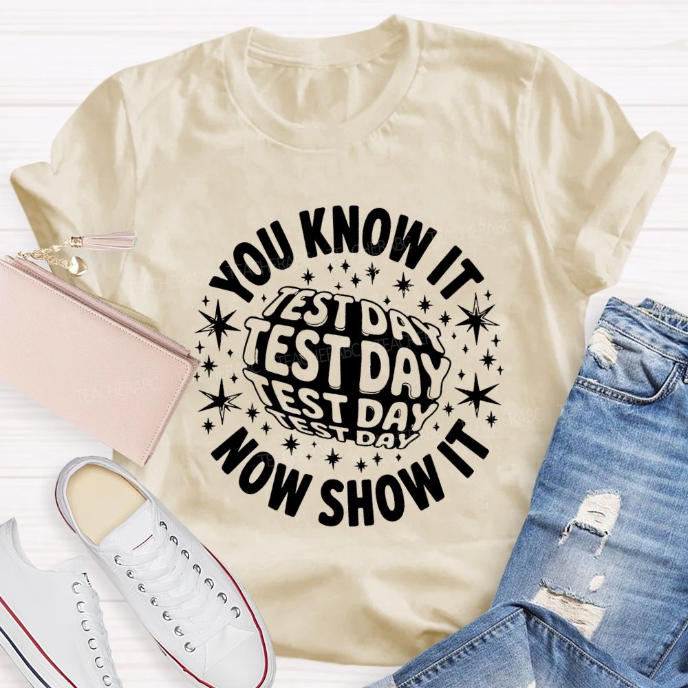 You Know It Now Show It Test Day Teacher T-shirt