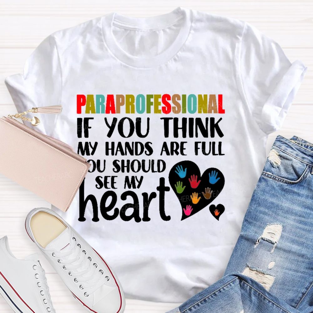 Paraprofessional  If You Think My Hands Full See My Heart Love Teacher T-shirt