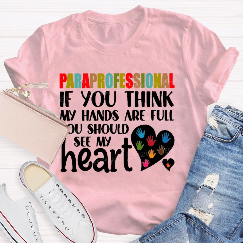 Paraprofessional  If You Think My Hands Full See My Heart Love Teacher T-shirt