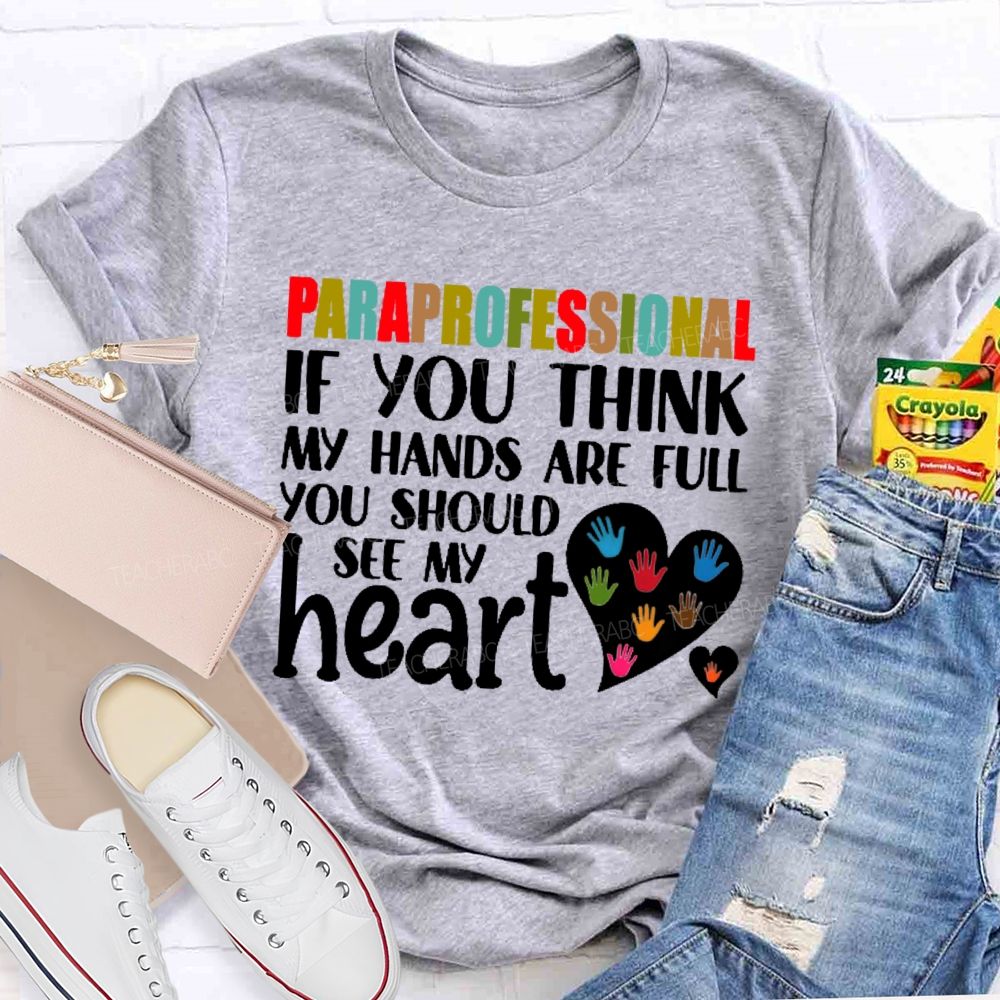 Paraprofessional  If You Think My Hands Full See My Heart Love Teacher T-shirt