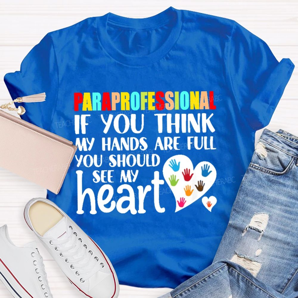 Paraprofessional  If You Think My Hands Full See My Heart Love Teacher T-shirt