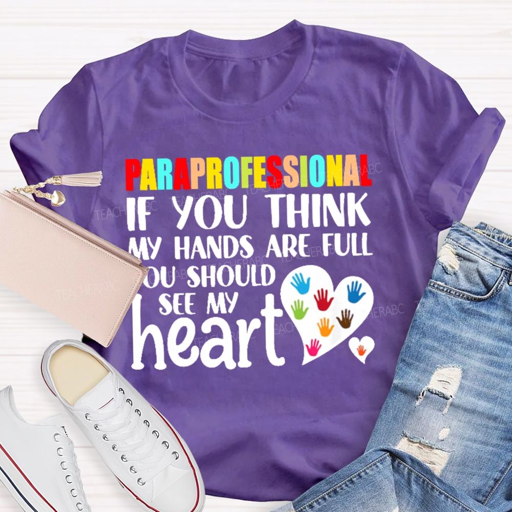 Paraprofessional  If You Think My Hands Full See My Heart Love Teacher T-shirt