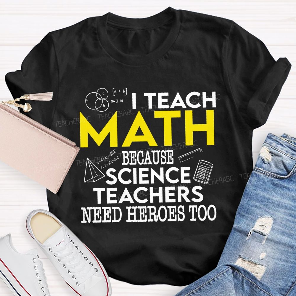 I Teach Math Because Science Teachers Need Heroes Too Teacher T-shirt