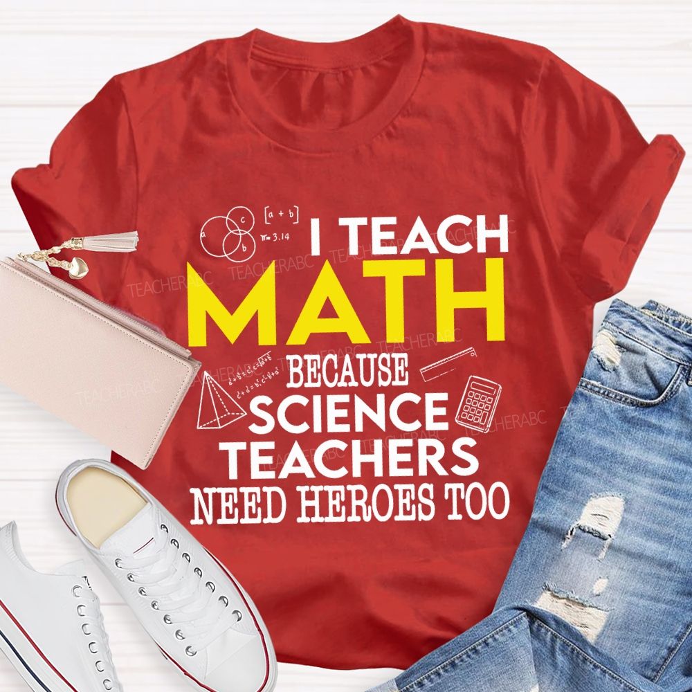 I Teach Math Because Science Teachers Need Heroes Too Teacher T-shirt