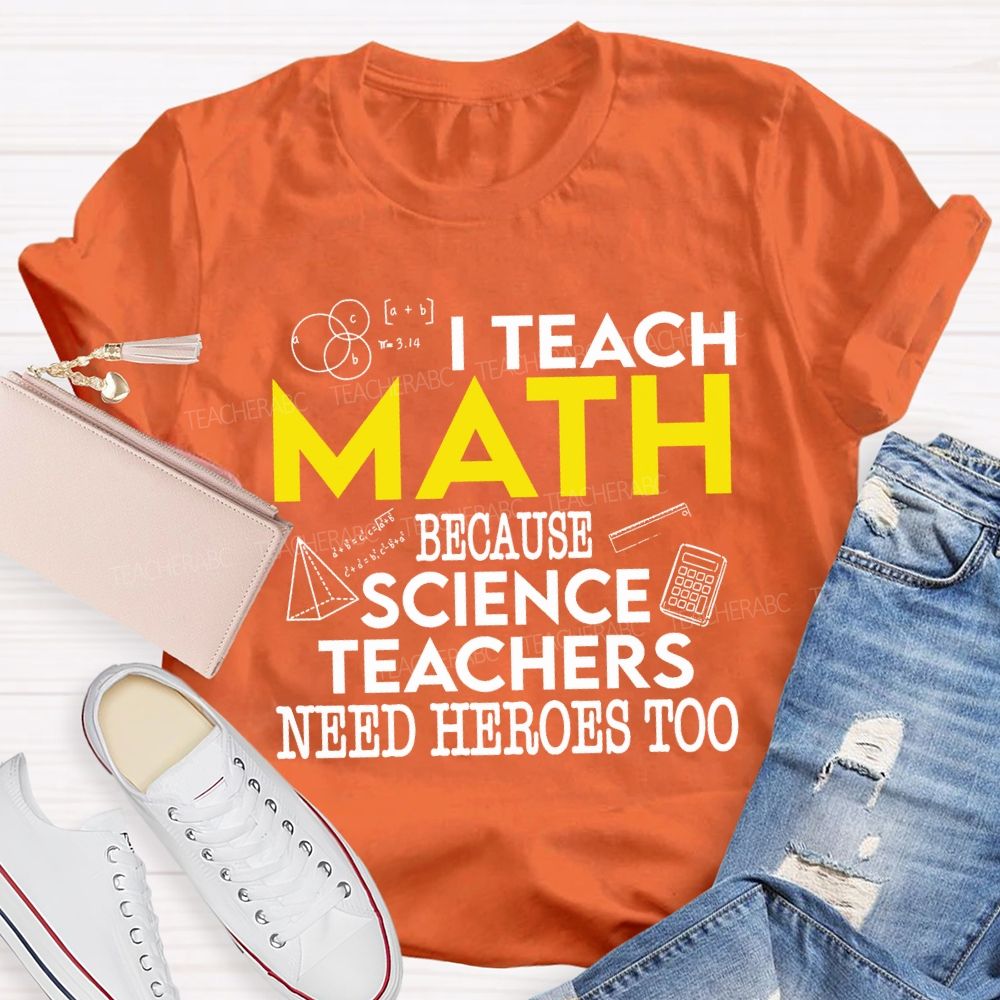 I Teach Math Because Science Teachers Need Heroes Too Teacher T-shirt