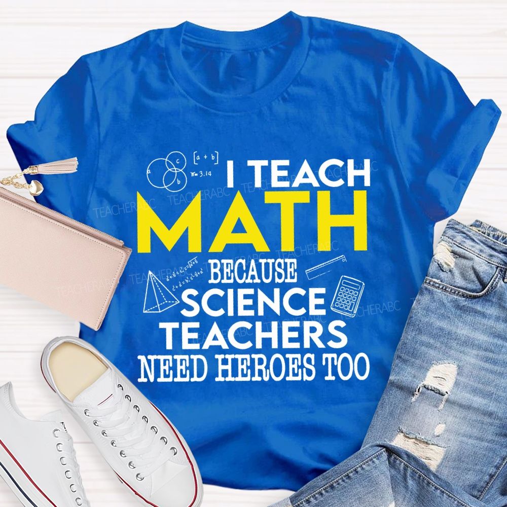 I Teach Math Because Science Teachers Need Heroes Too Teacher T-shirt