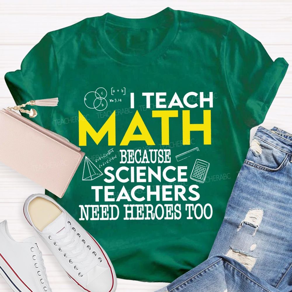 I Teach Math Because Science Teachers Need Heroes Too Teacher T-shirt