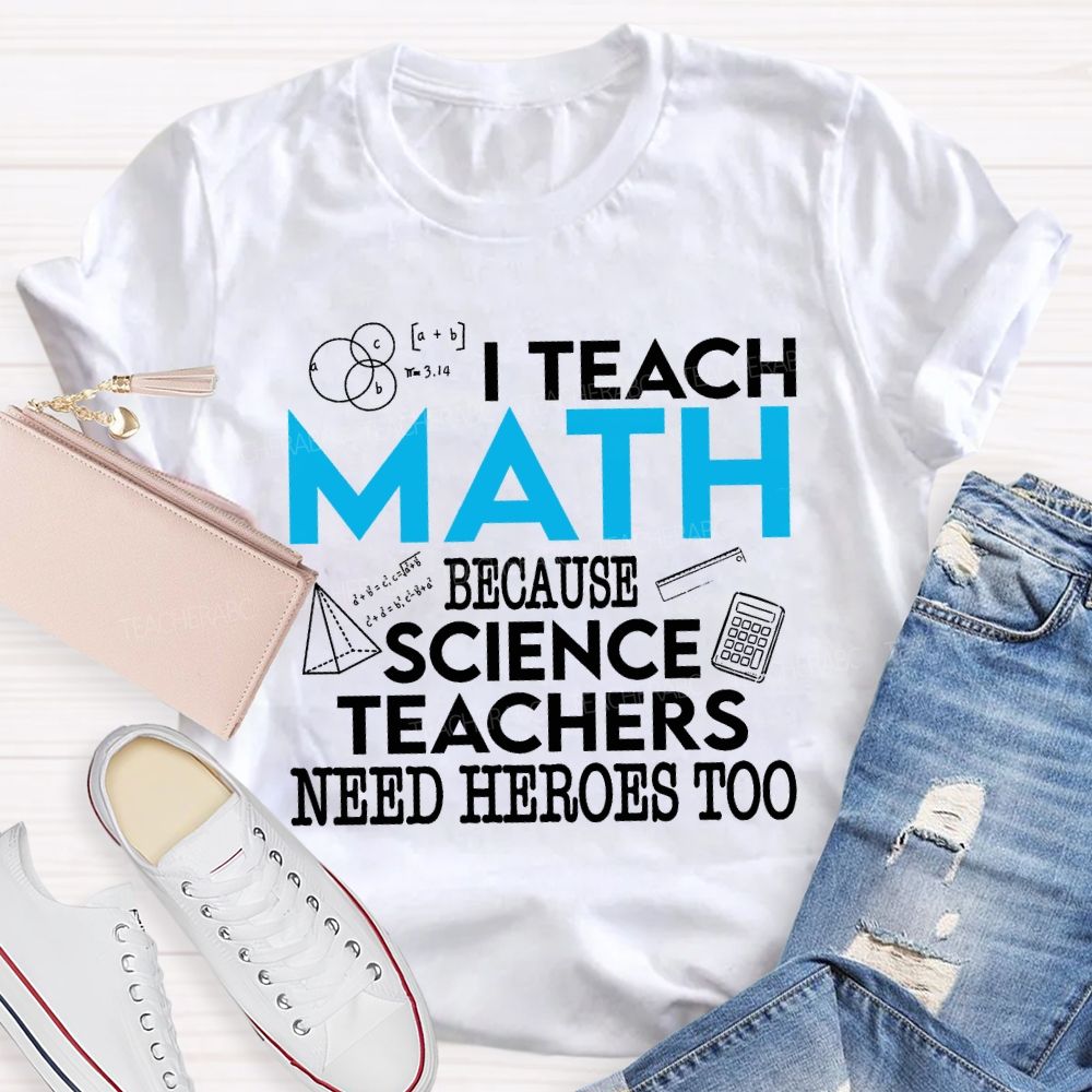 I Teach Math Because Science Teachers Need Heroes Too Teacher T-shirt