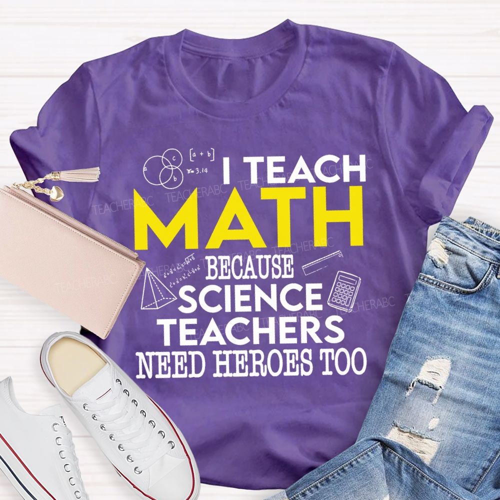 I Teach Math Because Science Teachers Need Heroes Too Teacher T-shirt