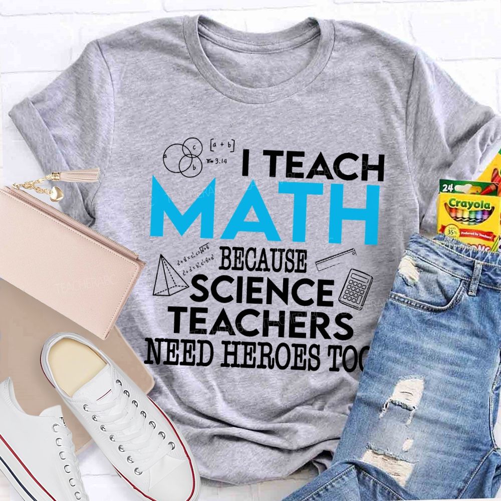 I Teach Math Because Science Teachers Need Heroes Too Teacher T-shirt