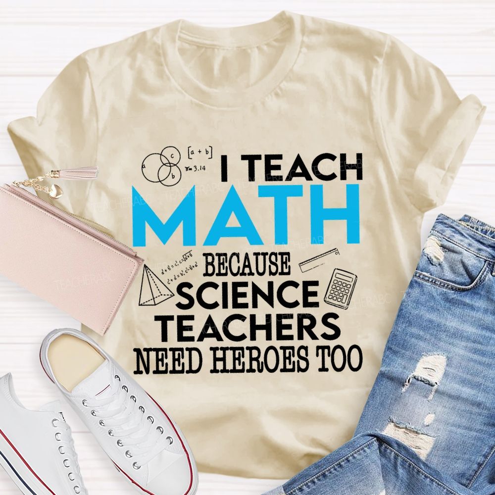 I Teach Math Because Science Teachers Need Heroes Too Teacher T-shirt