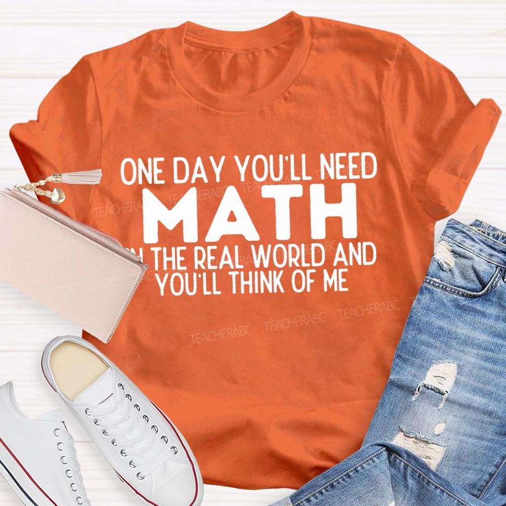 One Day You'Ll Need Math In The Real World And You'Ll Think Of Me T-shirt