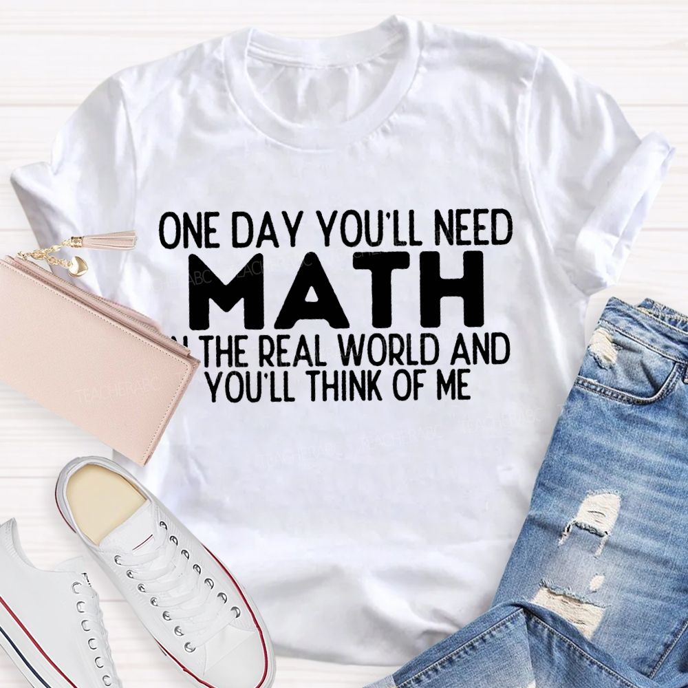 One Day You'Ll Need Math In The Real World And You'Ll Think Of Me T-shirt