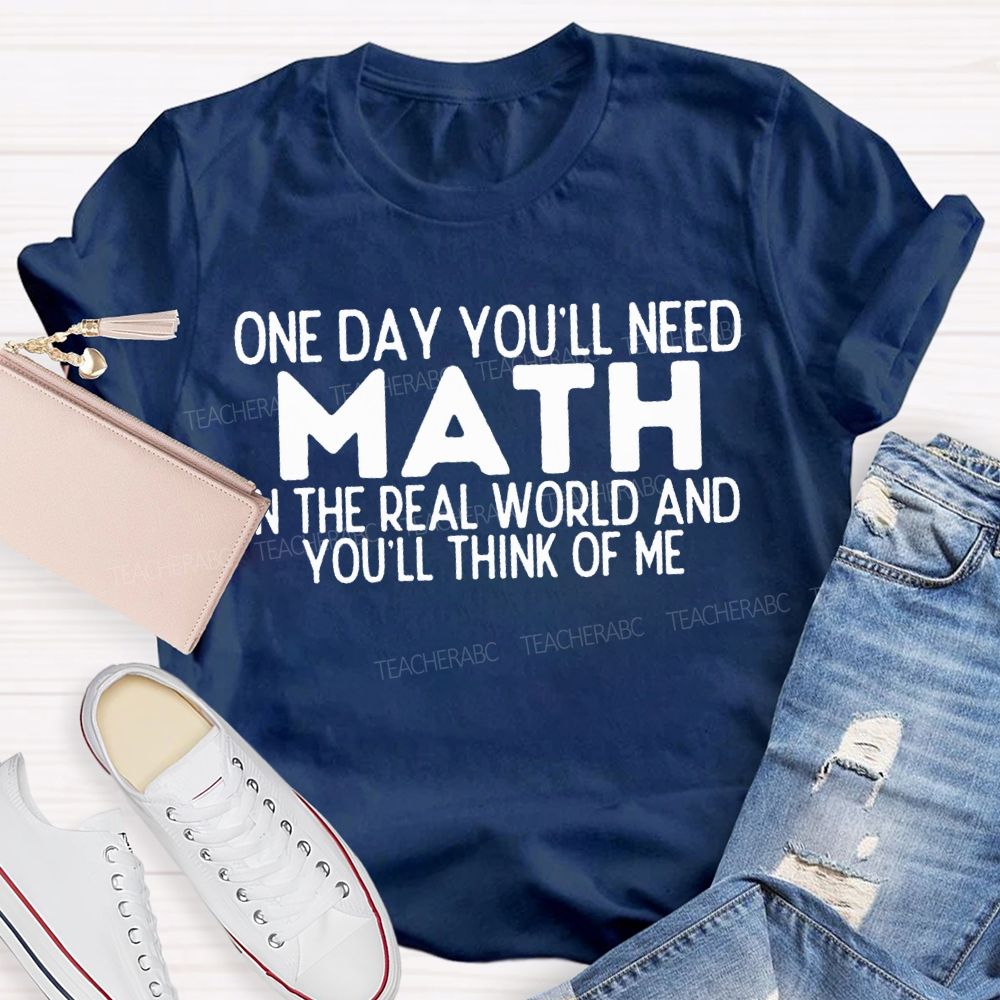 One Day You'Ll Need Math In The Real World And You'Ll Think Of Me T-shirt