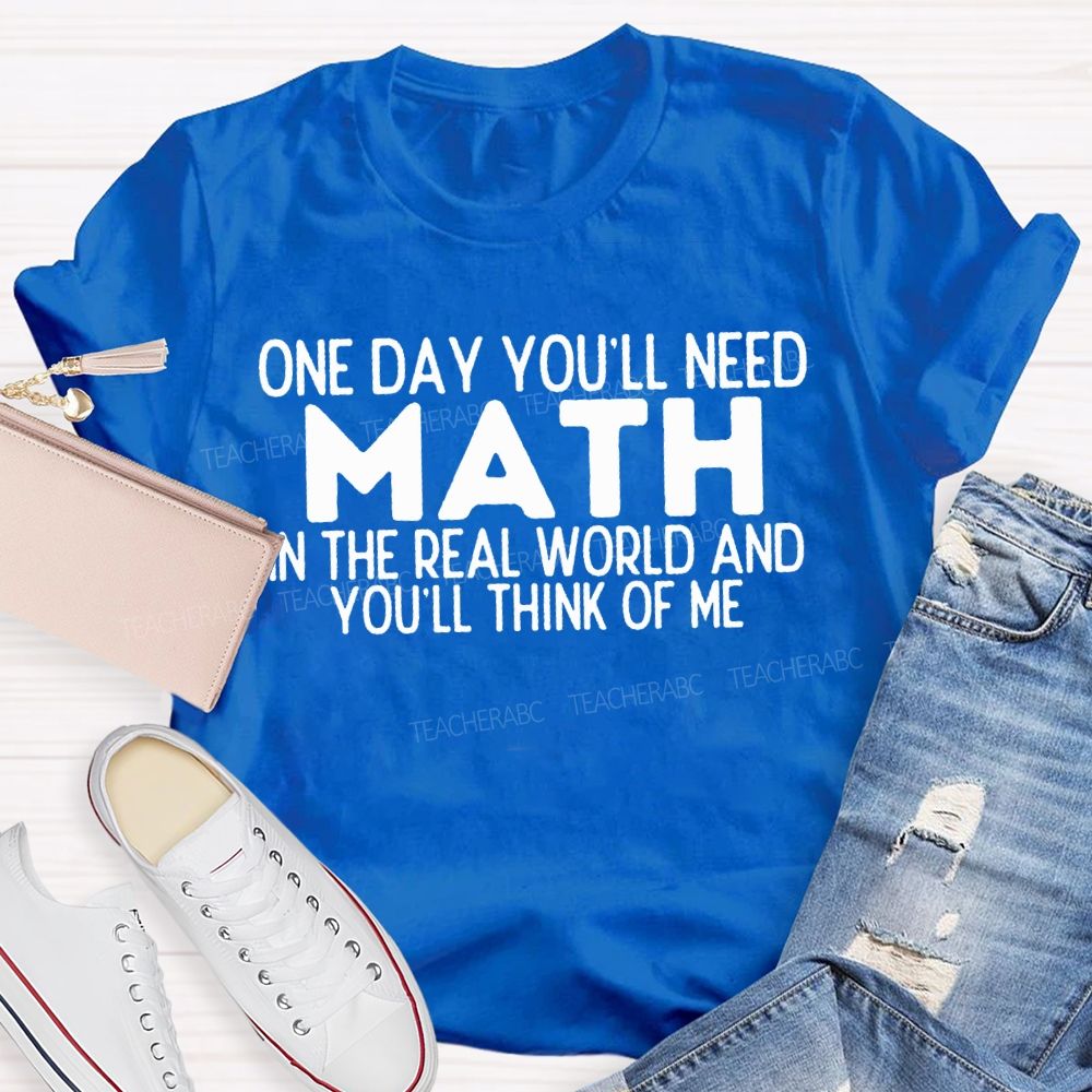 One Day You'Ll Need Math In The Real World And You'Ll Think Of Me T-shirt