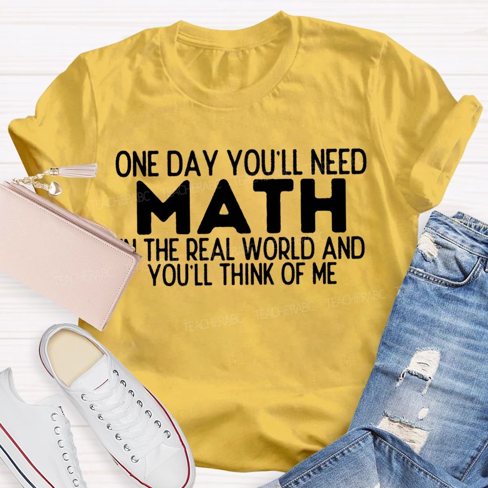 One Day You'Ll Need Math In The Real World And You'Ll Think Of Me T-shirt
