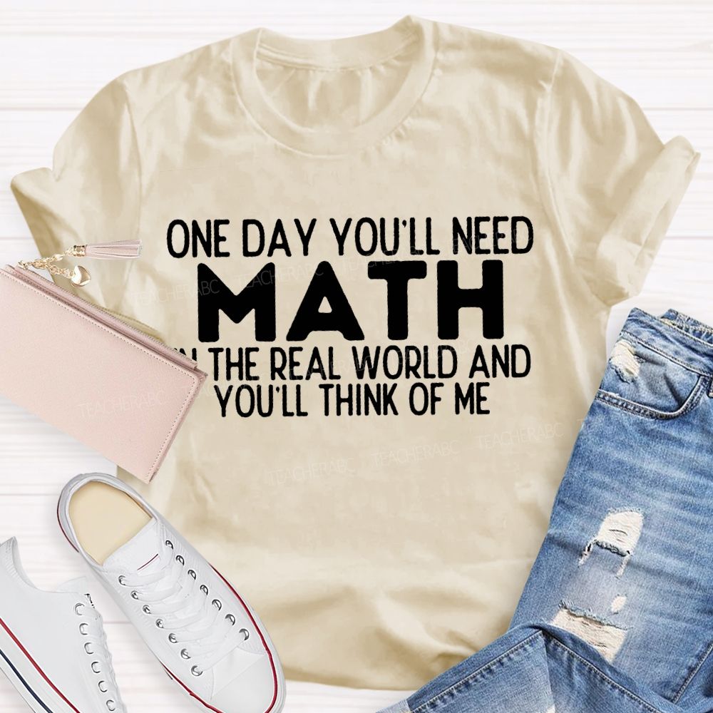 One Day You'Ll Need Math In The Real World And You'Ll Think Of Me T-shirt
