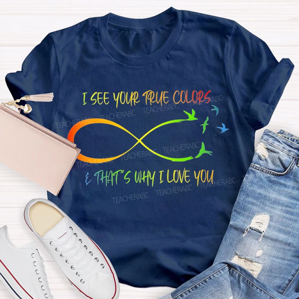 I See Your True Colors That'S Way I Love You Teacher T-shirt