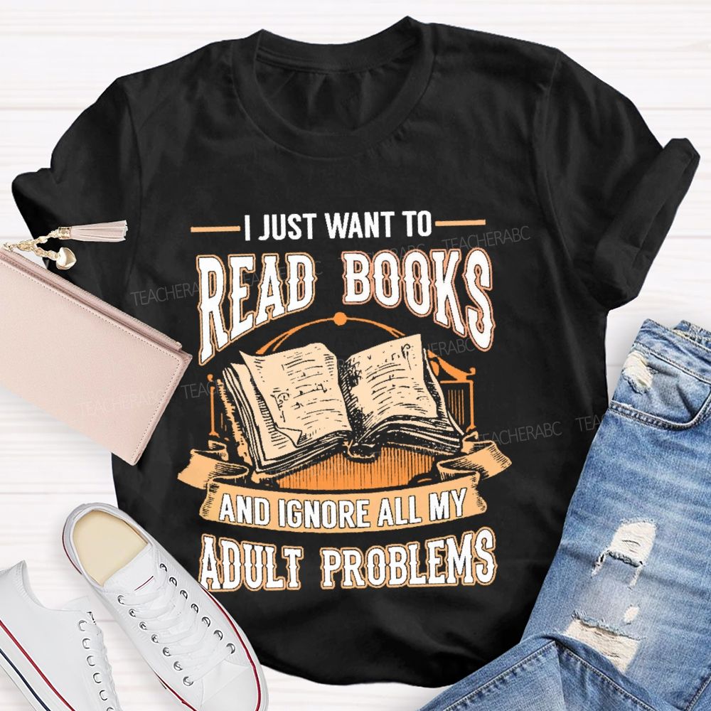 I Just Want To Read Books And Ignore All My Adult Problems Teacher T-shirt