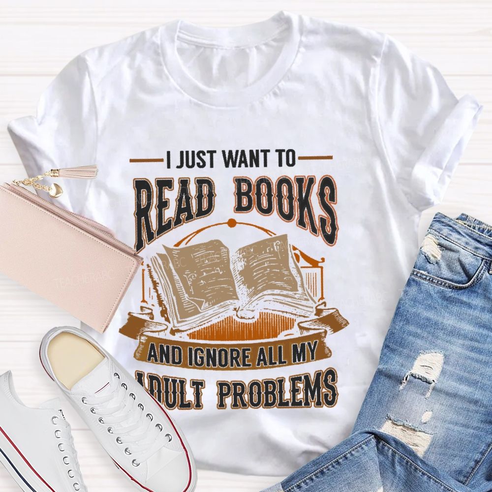 I Just Want To Read Books And Ignore All My Adult Problems Teacher T-shirt