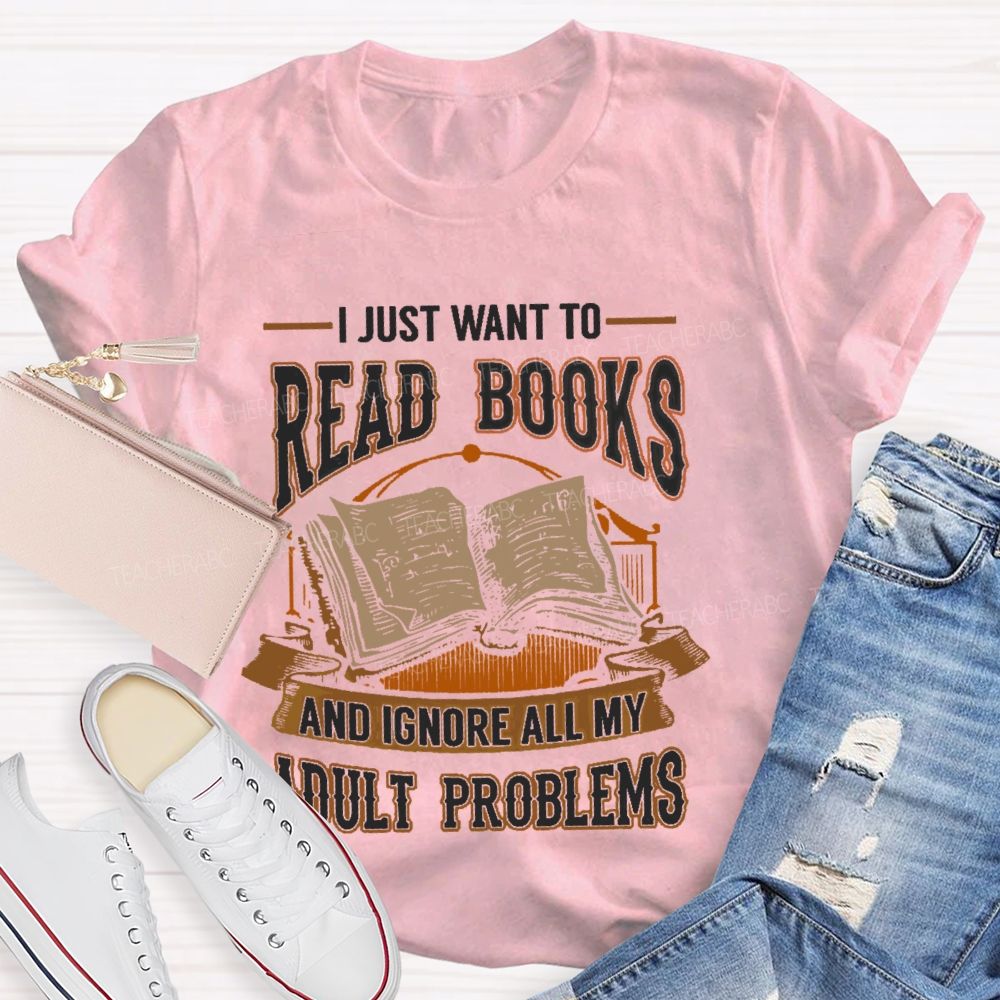 I Just Want To Read Books And Ignore All My Adult Problems Teacher T-shirt