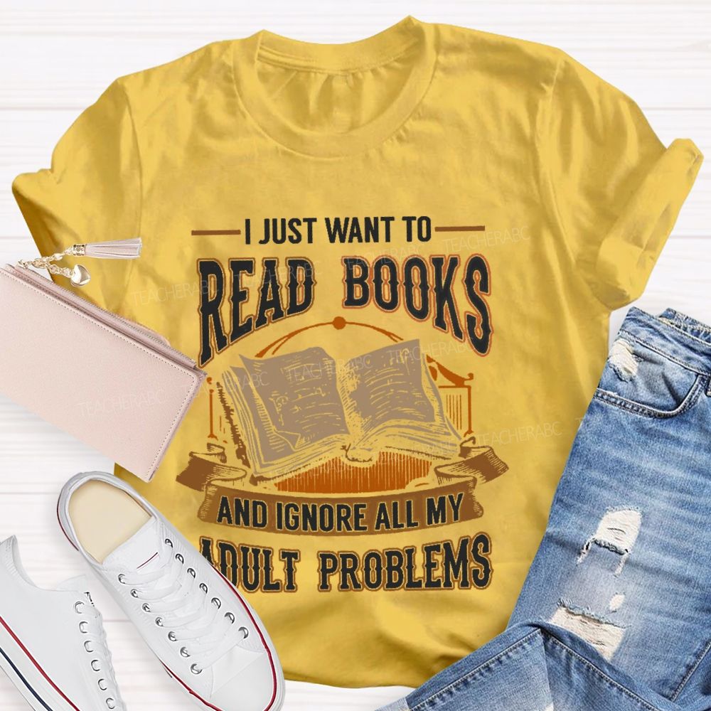 I Just Want To Read Books And Ignore All My Adult Problems Teacher T-shirt