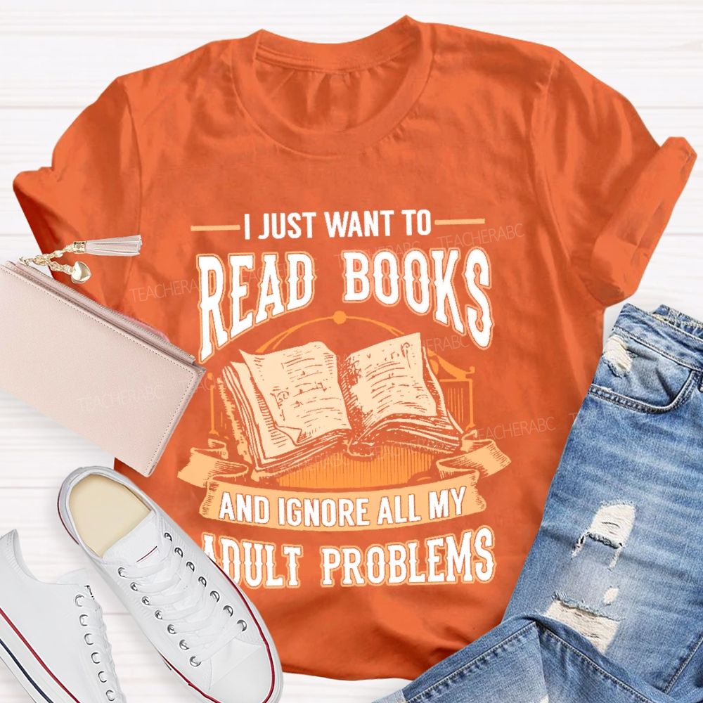 I Just Want To Read Books And Ignore All My Adult Problems Teacher T-shirt