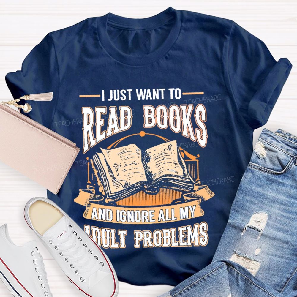 I Just Want To Read Books And Ignore All My Adult Problems Teacher T-shirt