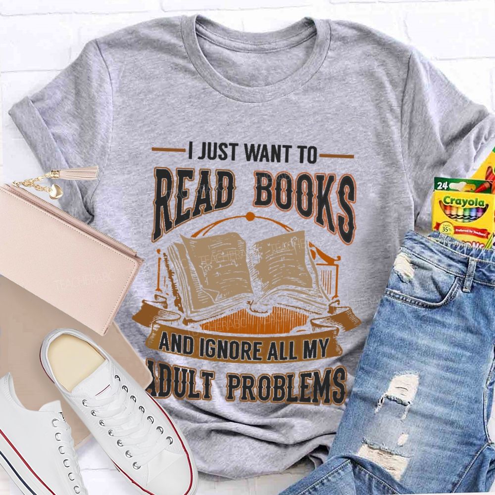 I Just Want To Read Books And Ignore All My Adult Problems Teacher T-shirt