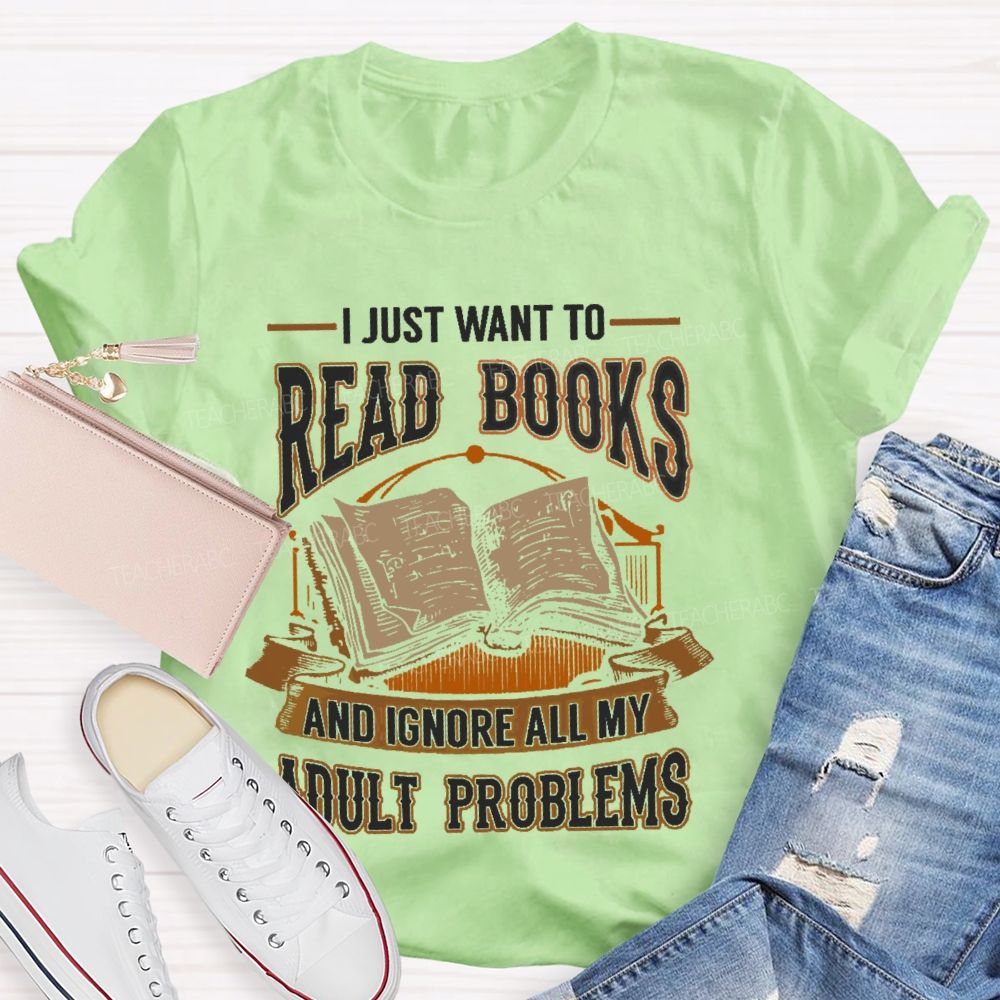 I Just Want To Read Books And Ignore All My Adult Problems Teacher T-shirt