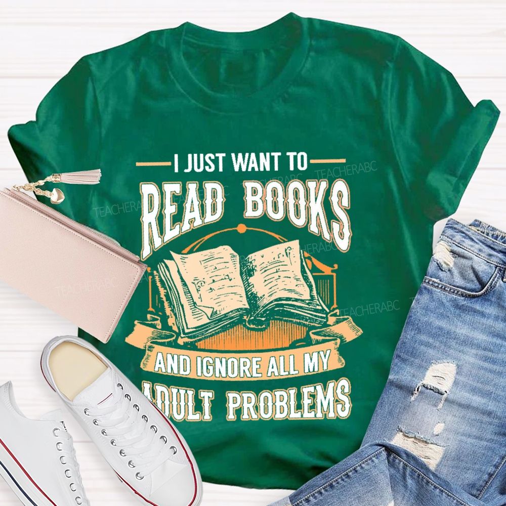 I Just Want To Read Books And Ignore All My Adult Problems Teacher T-shirt