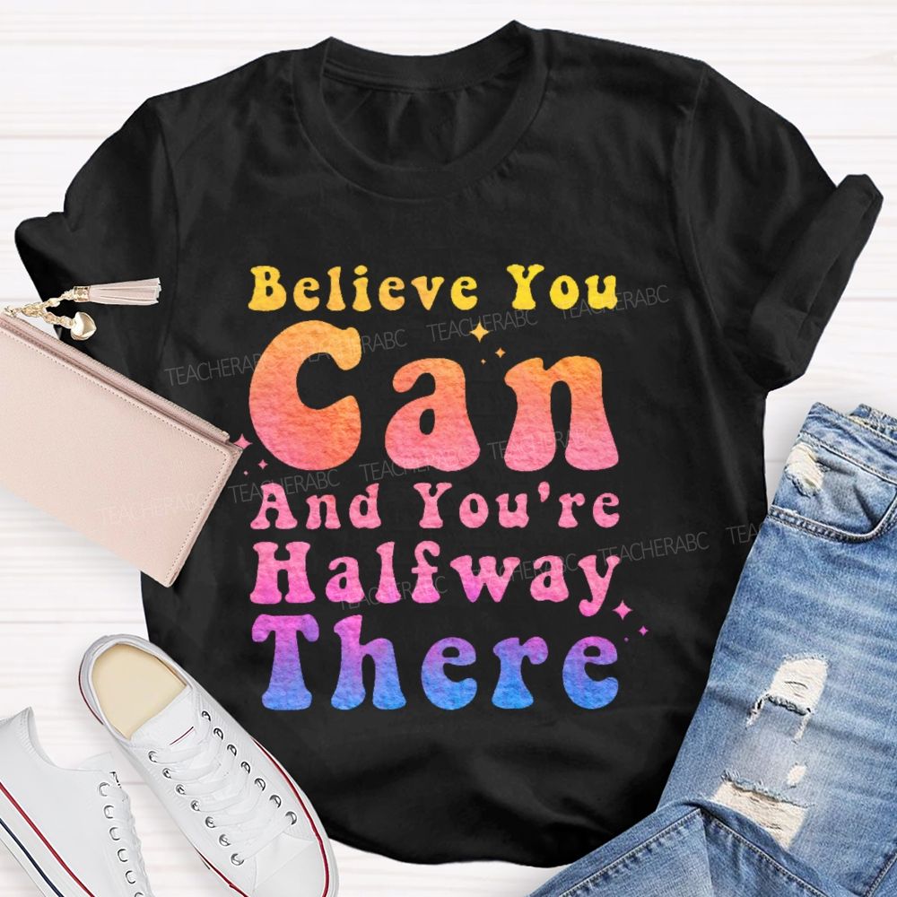 Believe You Can And You're Halfway There  Teacher T-shirt