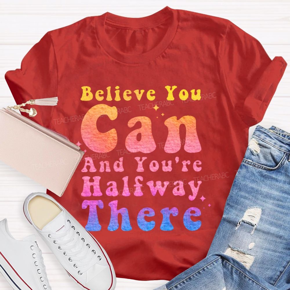 Believe You Can And You're Halfway There  Teacher T-shirt