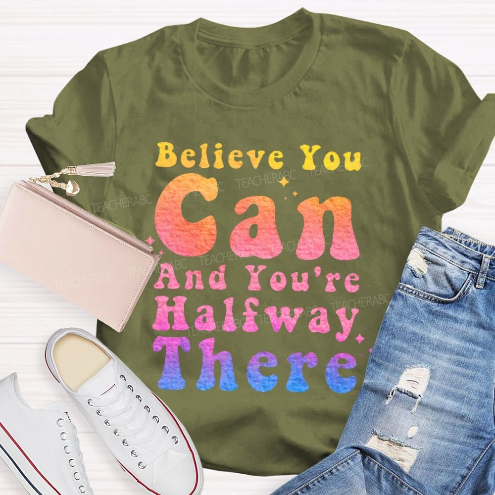 Believe You Can And You're Halfway There  Teacher T-shirt