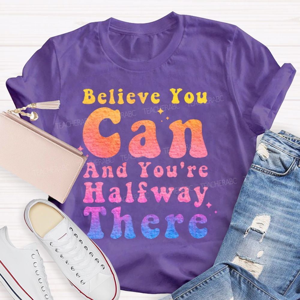 Believe You Can And You're Halfway There  Teacher T-shirt