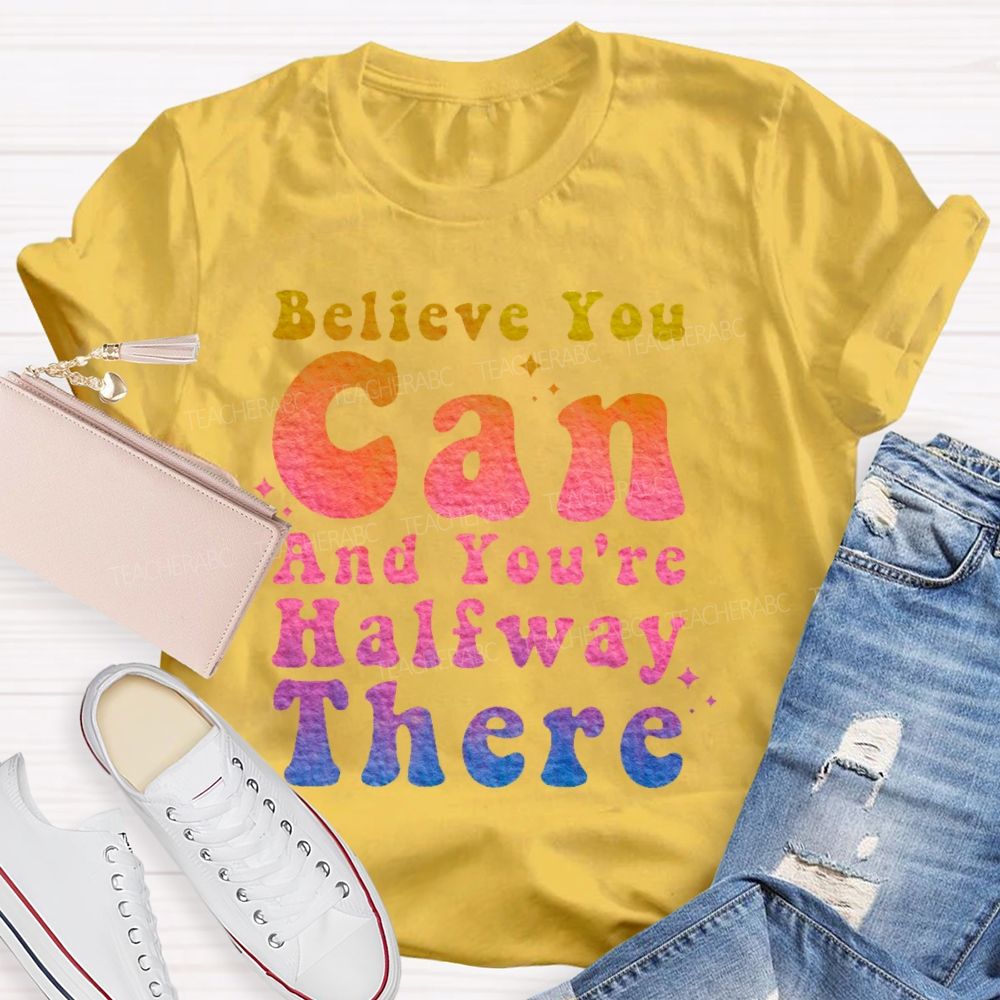 Believe You Can And You're Halfway There  Teacher T-shirt