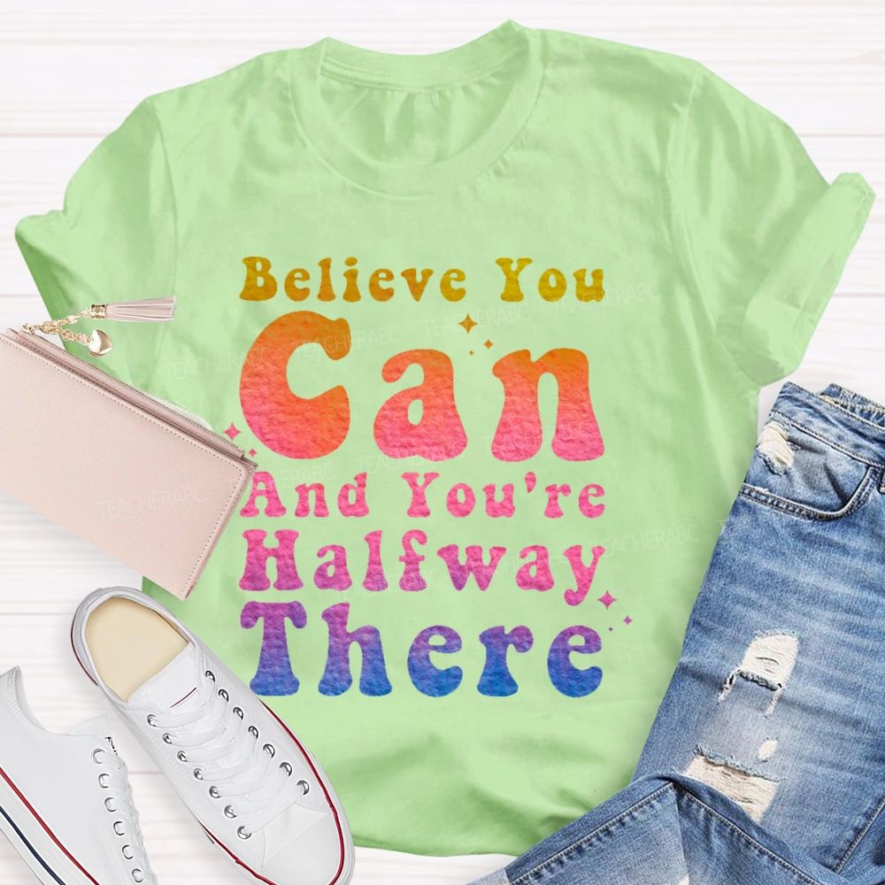 Believe You Can And You're Halfway There  Teacher T-shirt