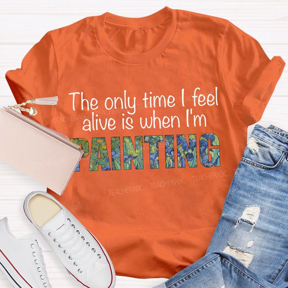 The Only Time I Feel Alive Is When I'M Painting Teacher T-shirt