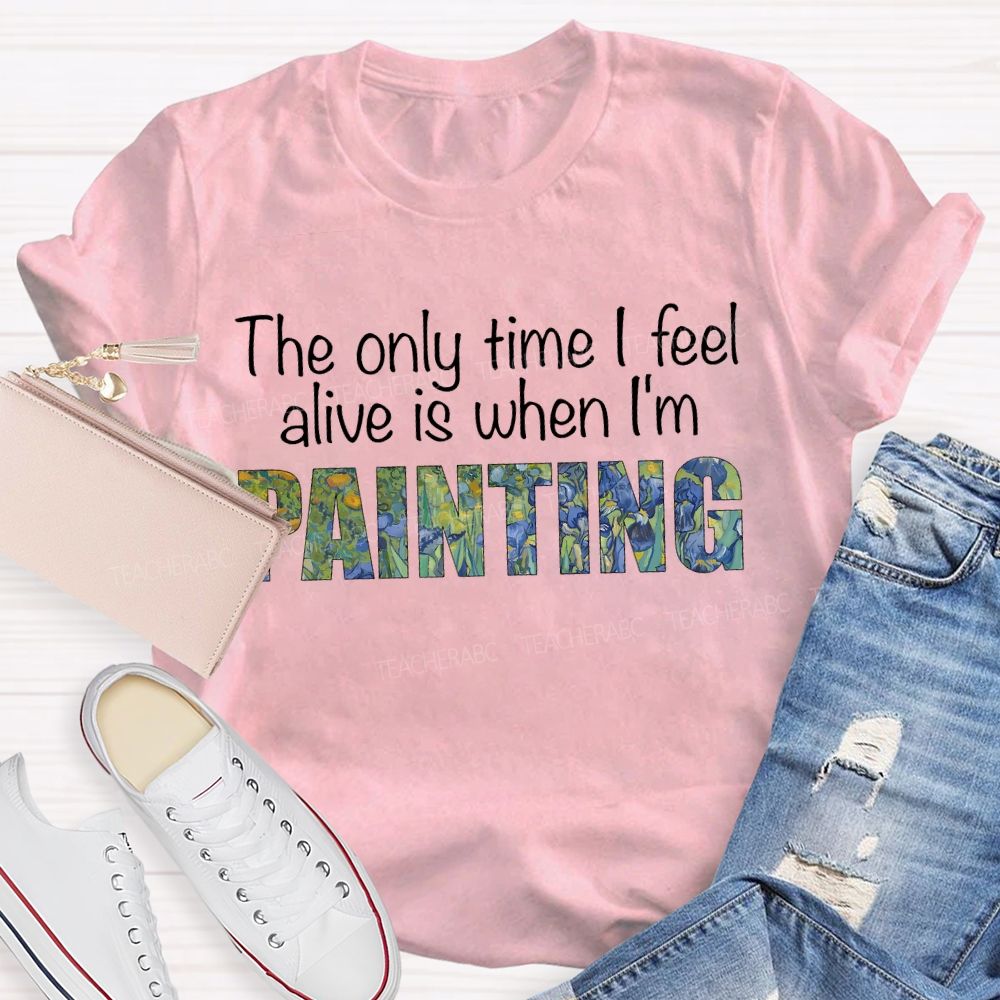 The Only Time I Feel Alive Is When I'M Painting Teacher T-shirt
