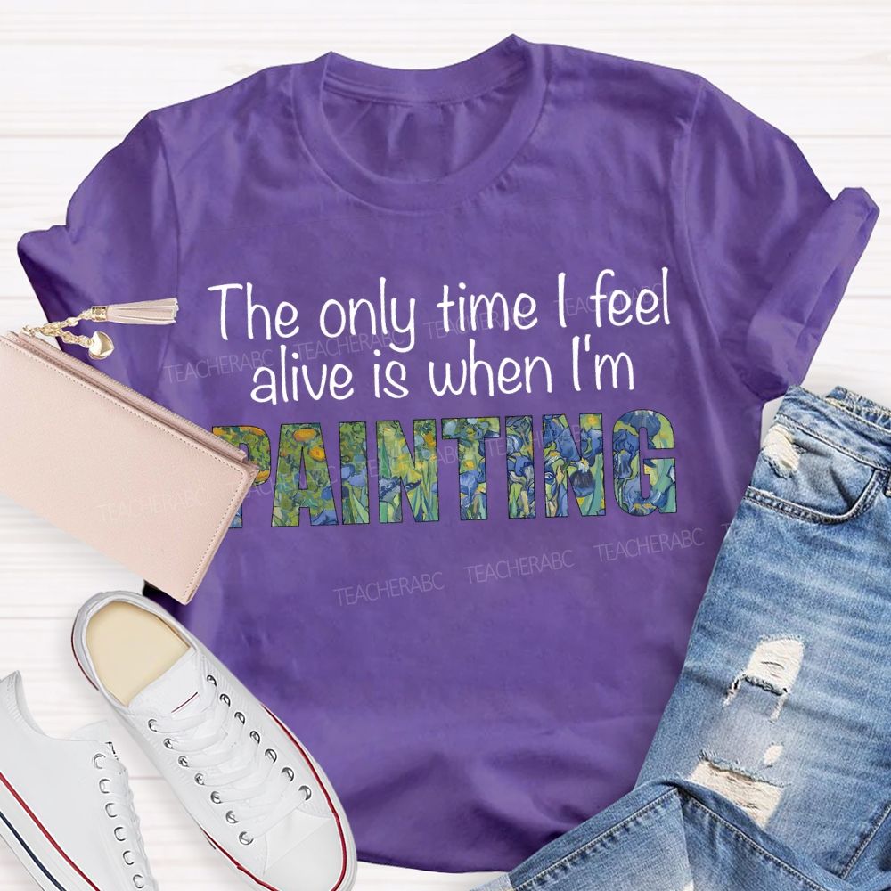 The Only Time I Feel Alive Is When I'M Painting Teacher T-shirt