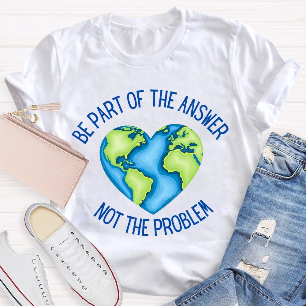 Be Part Of The Answer Not The Problem Teacher T-shirt
