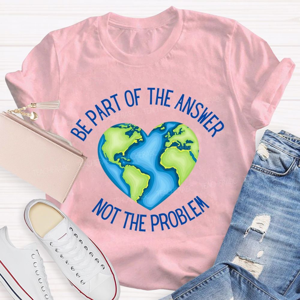 Be Part Of The Answer Not The Problem Teacher T-shirt